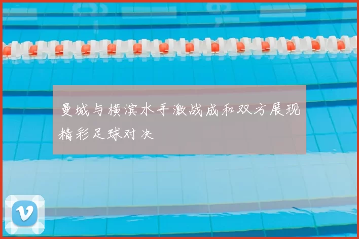 曼城与横滨水手激战成和双方展现精彩足球对决