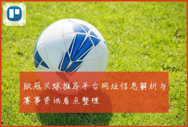 欧冠买球推荐平台网址信息解析与赛事资讯看点整理