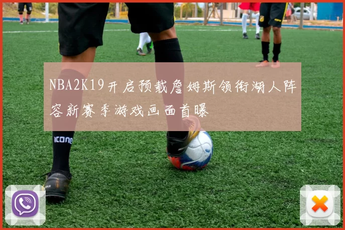 NBA2K19开启预载詹姆斯领衔湖人阵容新赛季游戏画面首曝