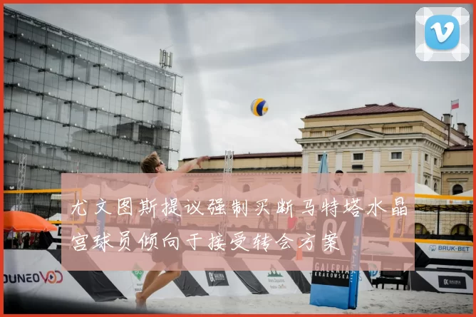 尤文图斯提议强制买断马特塔水晶宫球员倾向于接受转会方案