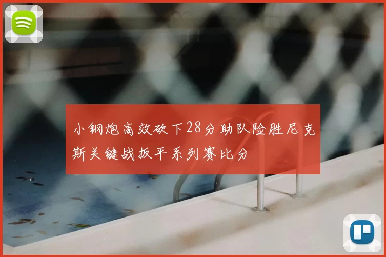 小钢炮高效砍下28分助队险胜尼克斯关键战扳平系列赛比分