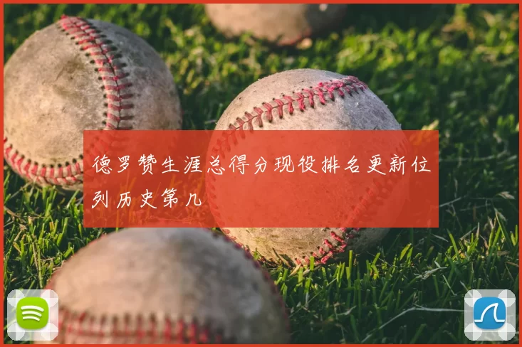 德罗赞生涯总得分现役排名更新位列历史第几