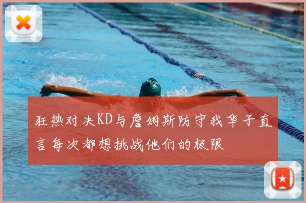狂热对决KD与詹姆斯防守我华子直言每次都想挑战他们的极限