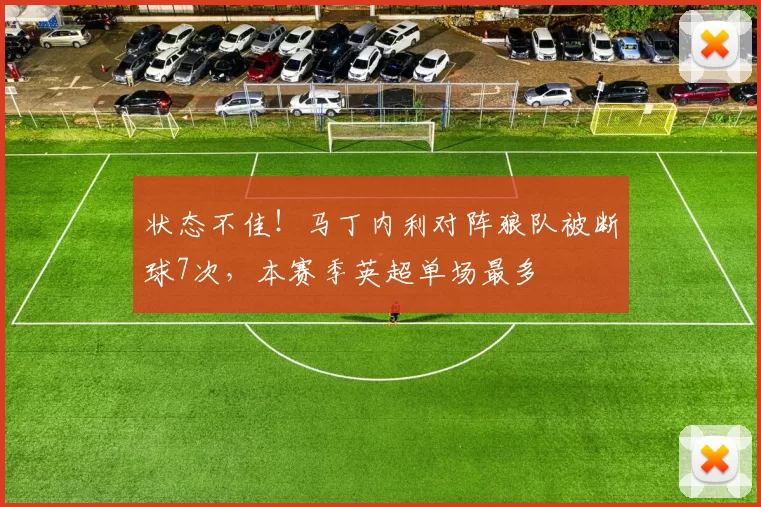 状态不佳！马丁内利对阵狼队被断球7次，本赛季英超单场最多
