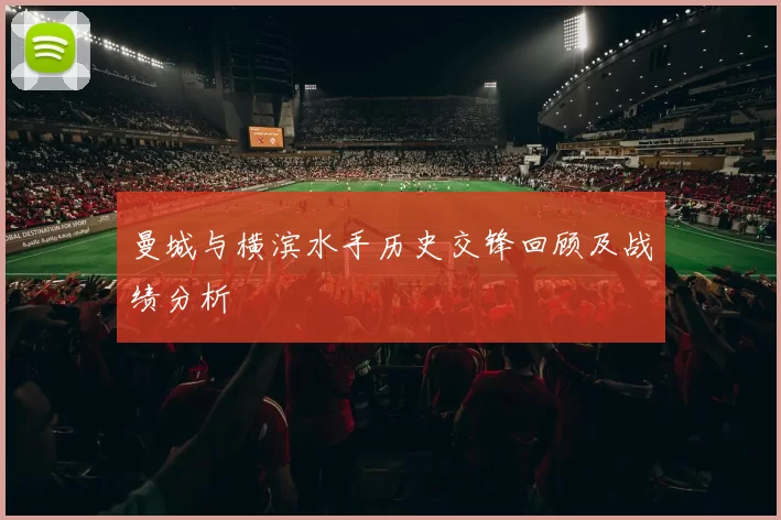 曼城与横滨水手历史交锋回顾及战绩分析