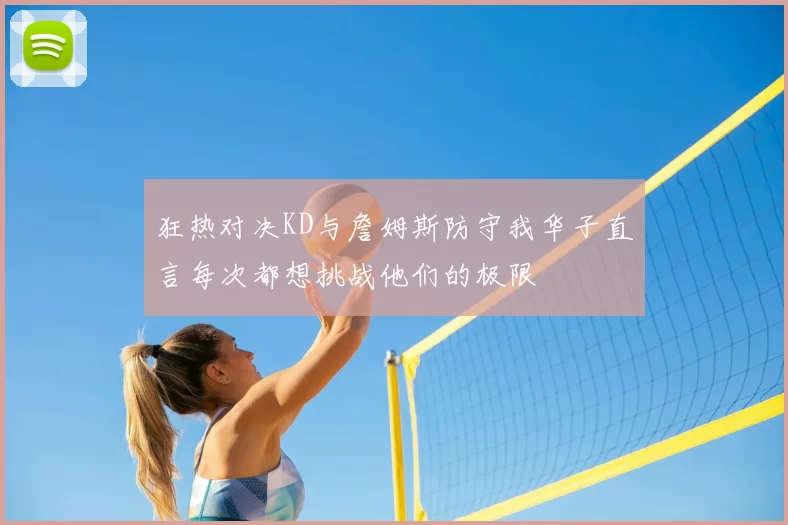 狂热对决KD与詹姆斯防守我华子直言每次都想挑战他们的极限