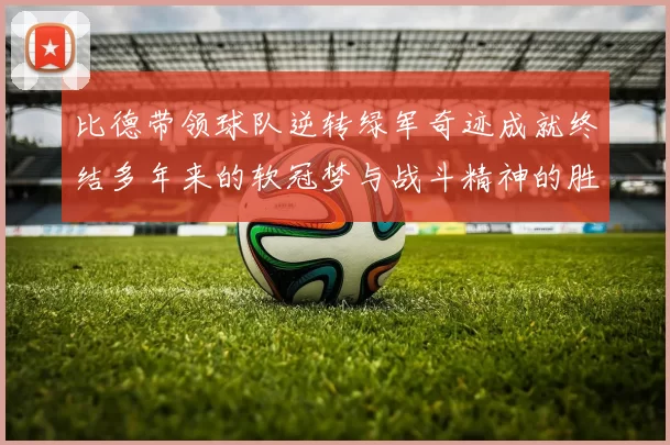 比德带领球队逆转绿军奇迹成就终结多年来的软冠梦与战斗精神的胜利