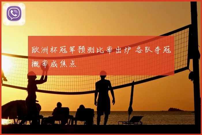 欧洲杯冠军预测比率出炉 各队夺冠概率成焦点