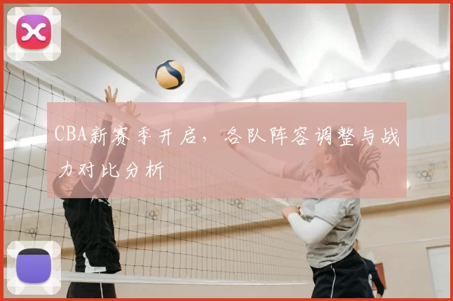 CBA新赛季开启，各队阵容调整与战力对比分析