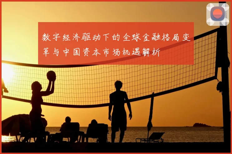 数字经济驱动下的全球金融格局变革与中国资本市场机遇解析