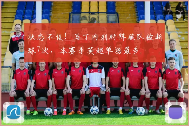 状态不佳！马丁内利对阵狼队被断球7次，本赛季英超单场最多