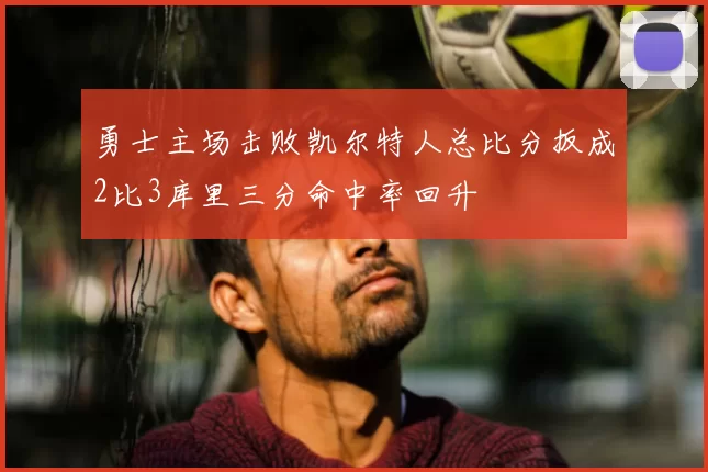 勇士主场击败凯尔特人总比分扳成2比3库里三分命中率回升