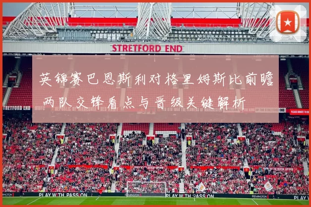 英锦赛巴恩斯利对格里姆斯比前瞻 两队交锋看点与晋级关键解析