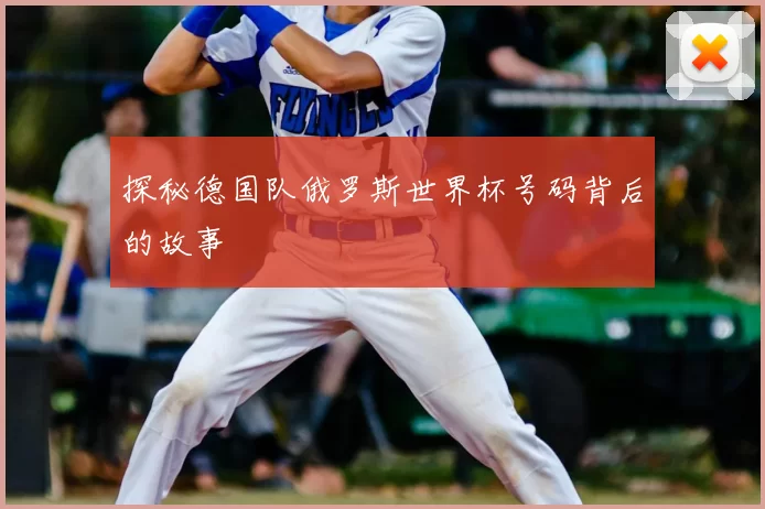 探秘德国队俄罗斯世界杯号码背后的故事