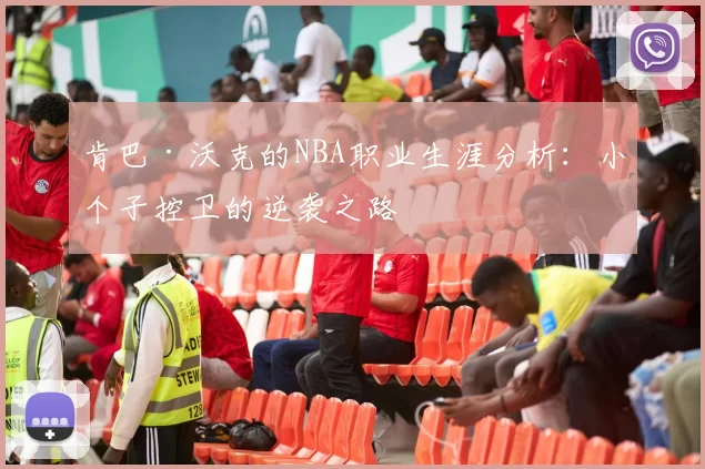 肯巴·沃克的NBA职业生涯分析：小个子控卫的逆袭之路