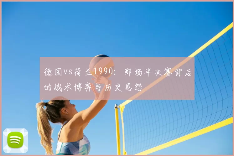 德国vs荷兰1990：那场半决赛背后的战术博弈与历史恩怨