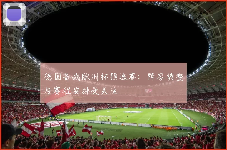 德国备战欧洲杯预选赛:阵容调整与赛程安排受关注