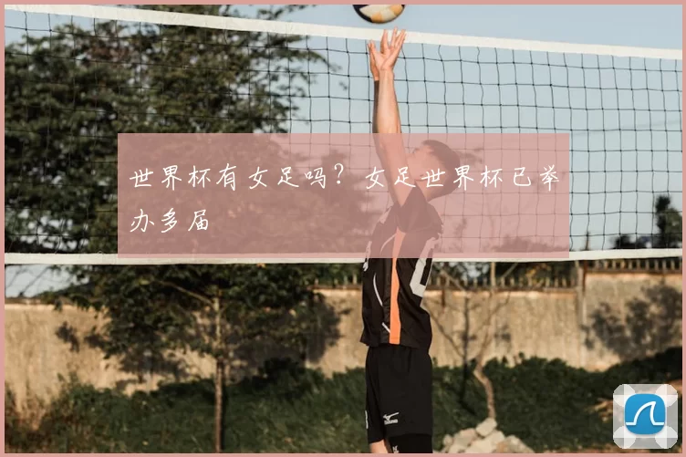 世界杯有女足吗?女足世界杯已举办多届