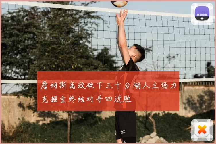 詹姆斯高效砍下三十分湖人主场力克掘金终结对手四连胜