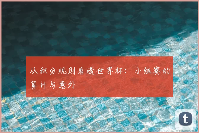 从积分规则看透世界杯:小组赛的算计与意外