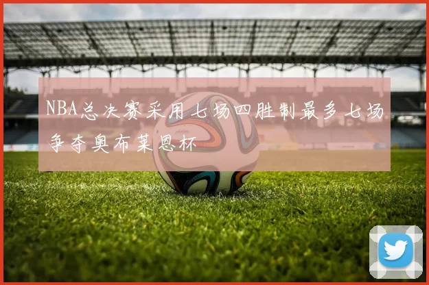NBA总决赛采用七场四胜制最多七场争夺奥布莱恩杯