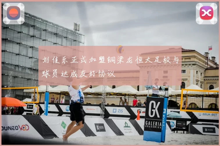 刘佳乐正式加盟铜梁龙恒大足校与球员达成友好协议