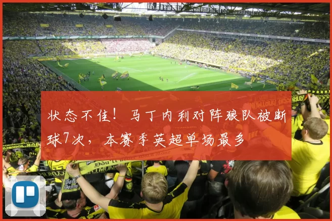 状态不佳!马丁内利对阵狼队被断球7次,本赛季英超单场最多