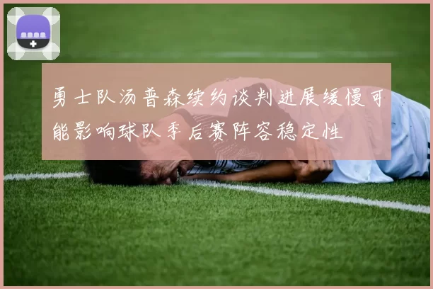 勇士队汤普森续约谈判进展缓慢可能影响球队季后赛阵容稳定性
