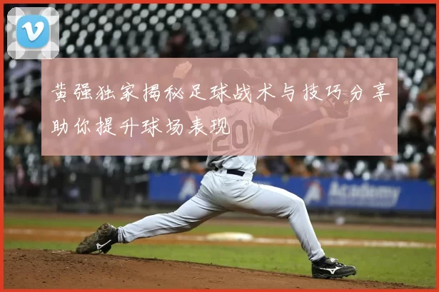 黄强独家揭秘足球战术与技巧分享助你提升球场表现