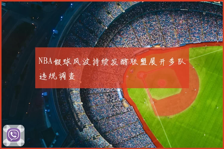 NBA假球风波持续发酵联盟展开多队违规调查