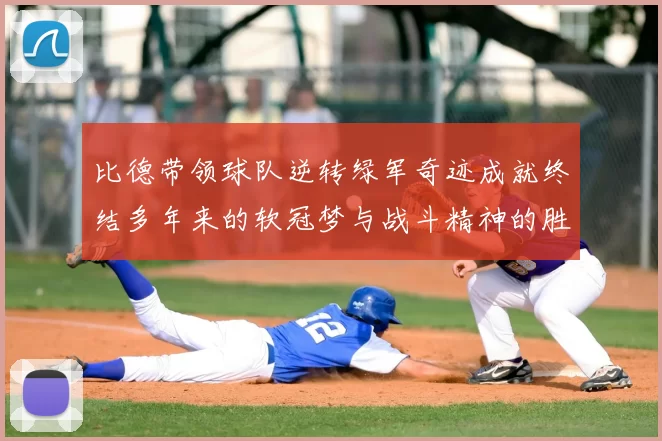 比德带领球队逆转绿军奇迹成就终结多年来的软冠梦与战斗精神的胜利