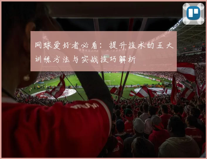 网球爱好者必看：提升技术的五大训练方法与实战技巧解析