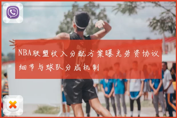 NBA联盟收入分配方案曝光劳资协议细节与球队分成机制