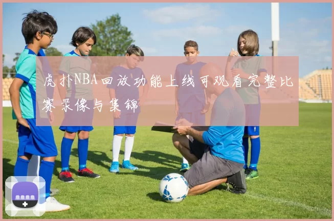 虎扑NBA回放功能上线可观看完整比赛录像与集锦
