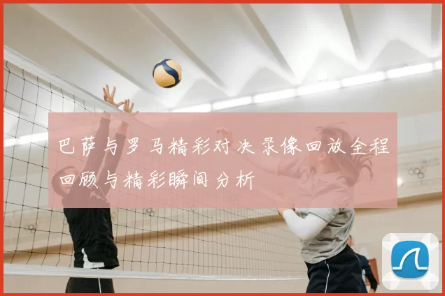 巴萨与罗马精彩对决录像回放全程回顾与精彩瞬间分析