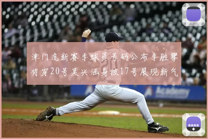 津门虎新赛季球员号码公布季胜攀将穿20号吴兴涵身披17号展现新气象