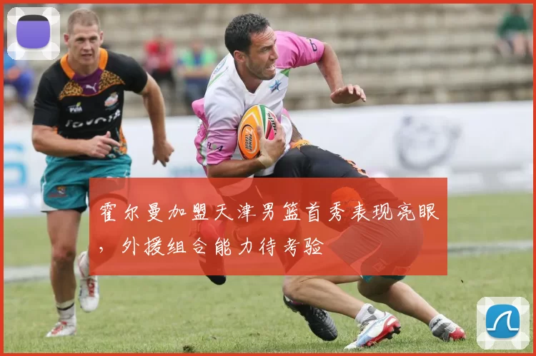 霍尔曼加盟天津男篮首秀表现亮眼,外援组合能力待考验