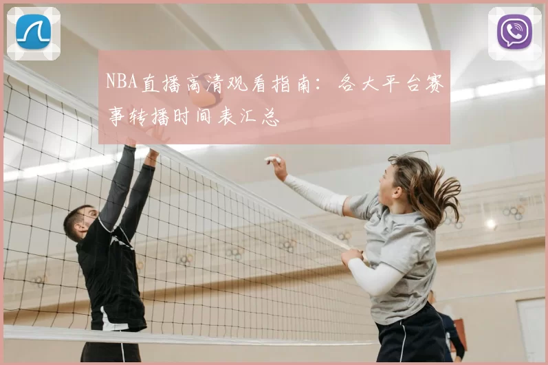NBA直播高清观看指南：各大平台赛事转播时间表汇总