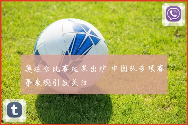 奥运会比赛结果出炉 中国队多项赛事表现引发关注