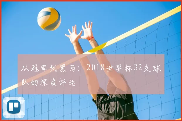 从冠军到黑马：2018世界杯32支球队的深度评论