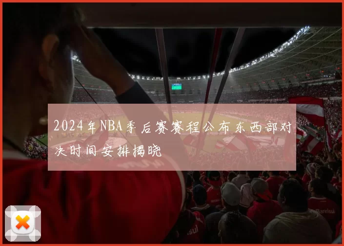 2024年NBA季后赛赛程公布东西部对决时间安排揭晓