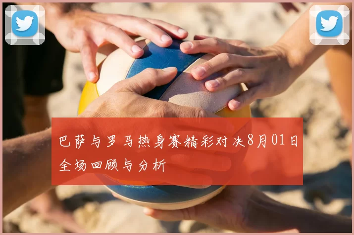 巴萨与罗马热身赛精彩对决8月01日全场回顾与分析