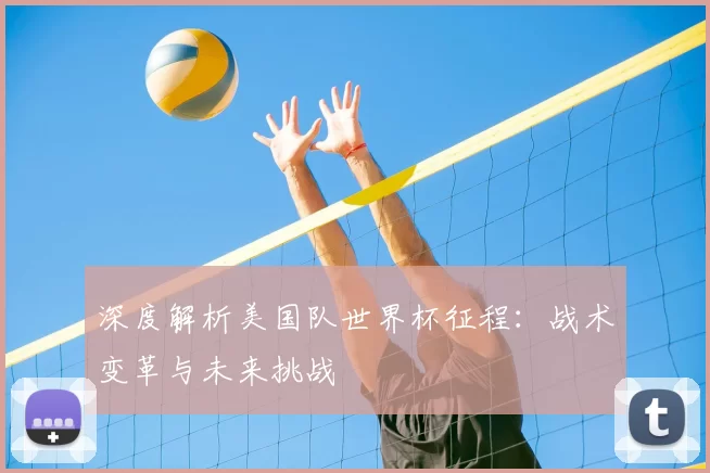 深度解析美国队世界杯征程：战术变革与未来挑战