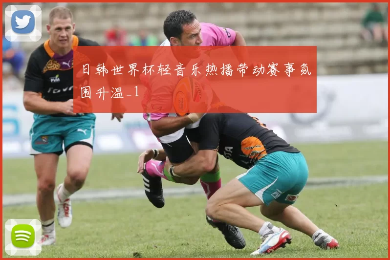 日韩世界杯轻音乐热播带动赛事氛围升温_1