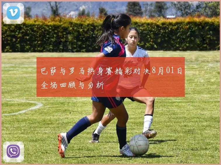 巴萨与罗马热身赛精彩对决8月01日全场回顾与分析