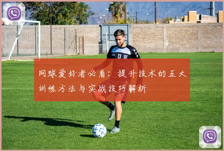 网球爱好者必看：提升技术的五大训练方法与实战技巧解析