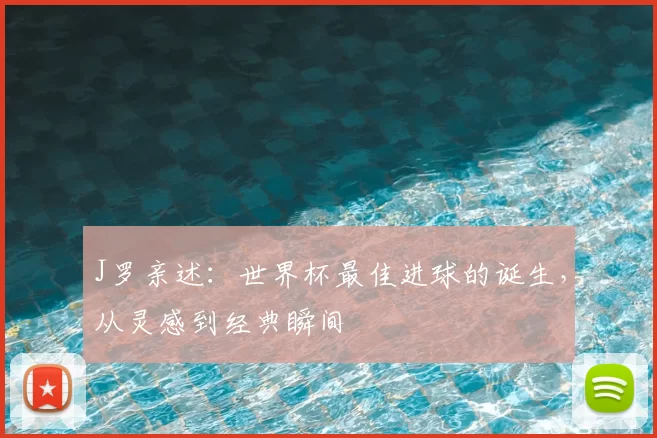 J罗亲述：世界杯最佳进球的诞生，从灵感到经典瞬间