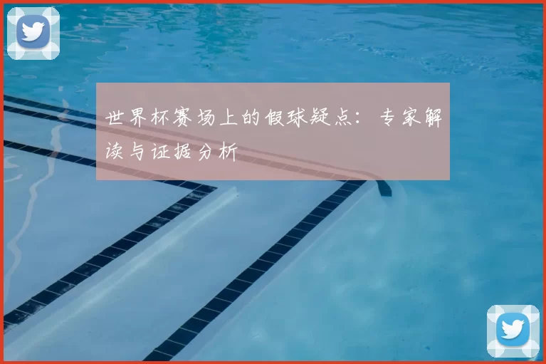 世界杯赛场上的假球疑点：专家解读与证据分析