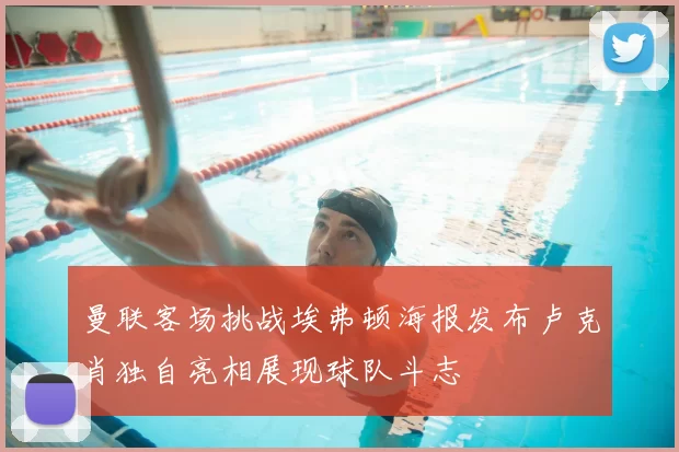 曼联客场挑战埃弗顿海报发布卢克肖独自亮相展现球队斗志