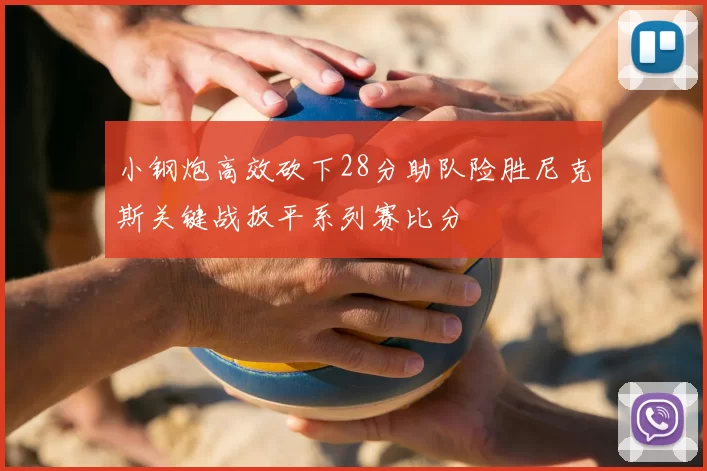 小钢炮高效砍下28分助队险胜尼克斯关键战扳平系列赛比分